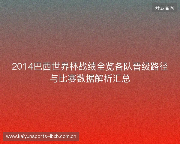 2014巴西世界杯战绩全览各队晋级路径与比赛数据解析汇总 2014巴西世界杯战绩全览各队晋级路径与比赛数据解析汇总