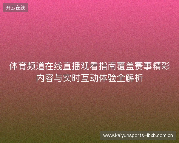 体育频道在线直播观看指南覆盖赛事精彩内容与实时互动体验全解析 体育频道在线直播观看指南覆盖赛事精彩内容与实时互动体验全解析