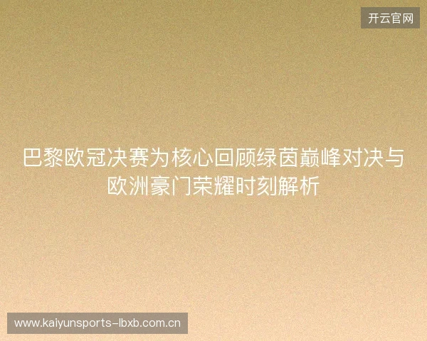 巴黎欧冠决赛为核心回顾绿茵巅峰对决与欧洲豪门荣耀时刻解析