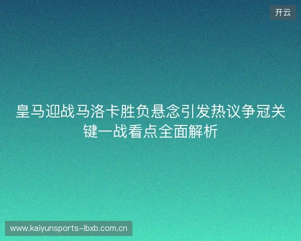 皇马迎战马洛卡胜负悬念引发热议争冠关键一战看点全面解析