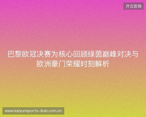 巴黎欧冠决赛为核心回顾绿茵巅峰对决与欧洲豪门荣耀时刻解析 巴黎欧冠决赛为核心回顾绿茵巅峰对决与欧洲豪门荣耀时刻解析