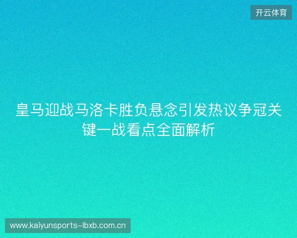 皇马迎战马洛卡胜负悬念引发热议争冠关键一战看点全面解析 皇马迎战马洛卡胜负悬念引发热议争冠关键一战看点全面解析