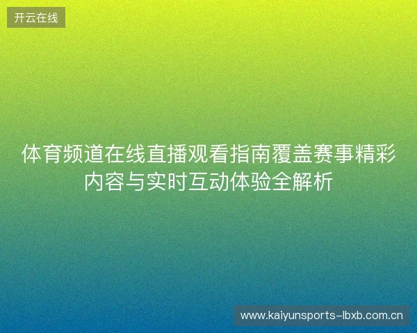 体育频道在线直播观看指南覆盖赛事精彩内容与实时互动体验全解析 体育频道在线直播观看指南覆盖赛事精彩内容与实时互动体验全解析