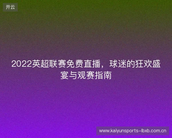 2022英超联赛免费直播，球迷的狂欢盛宴与观赛指南