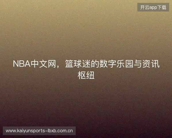 NBA中文网，篮球迷的数字乐园与资讯枢纽